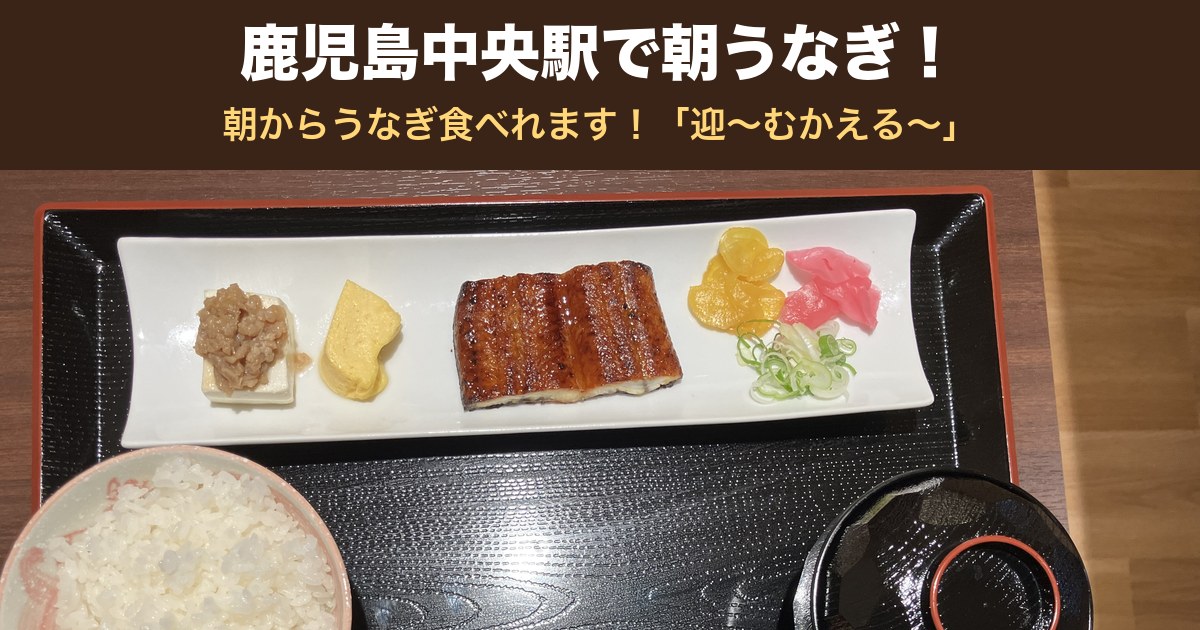 鹿児島中央駅で朝うなぎ 朝からうなぎ食べれます 迎〜むかえる〜